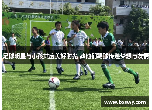 足球明星与小孩共度美好时光 教他们踢球传递梦想与友情